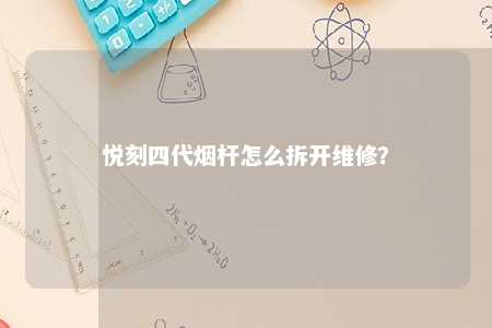 悦刻四代烟杆怎么拆开维修？ 